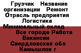 Грузчик › Название организации ­ Ремонт  › Отрасль предприятия ­ Логистика › Минимальный оклад ­ 18 000 - Все города Работа » Вакансии   . Свердловская обл.,Камышлов г.